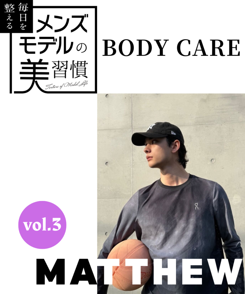 【連載】毎日を整える、メンズモデルの美習慣【MATTHEW／ボディケア編】