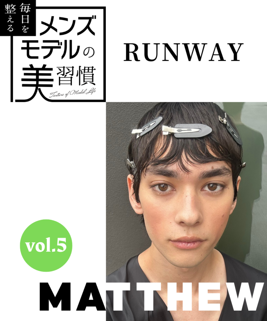 【連載】毎日を整える、メンズモデルの美習慣【MATTHEW／ランウェイ編】