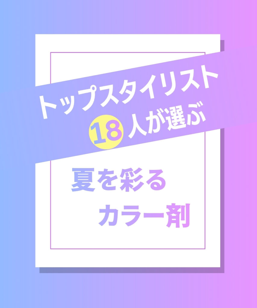 トップスタイリスト18人が選ぶ夏を彩るカラー剤
